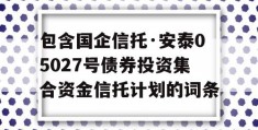 包含国企信托·安泰05027号债券投资集合资金信托计划的词条