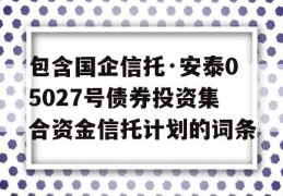 包含国企信托·安泰05027号债券投资集合资金信托计划的词条