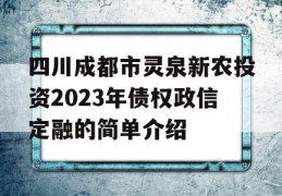 四川成都市灵泉新农投资2023年债权政信定融的简单介绍