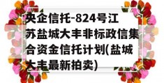 央企信托-824号江苏盐城大丰非标政信集合资金信托计划(盐城大丰最新拍卖)