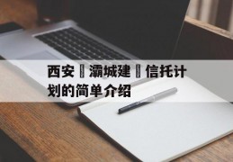 西安浐灞城建‬信托计划的简单介绍