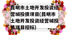 昆明市土地开发投资经营城投债项目(昆明市土地开发投资经营城投债项目招标)