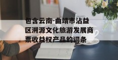 包含云南-曲靖市沾益区溯源文化旅游发展商票收益权产品的词条