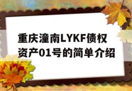 重庆潼南LYKF债权资产01号的简单介绍