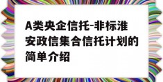 A类央企信托-非标淮安政信集合信托计划的简单介绍