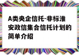 A类央企信托-非标淮安政信集合信托计划的简单介绍