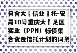 包含大‮信业‬托-安晟10号重庆大‬足区实业（PPN）标债集合资金信托计划的词条