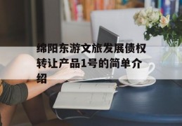 绵阳东游文旅发展债权转让产品1号的简单介绍