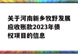 关于河南新乡牧野发展应收账款2023年债权项目的信息