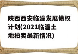 陕西西安临潼发展债权计划(2021临潼土地拍卖最新情况)