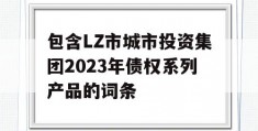 包含LZ市城市投资集团2023年债权系列产品的词条