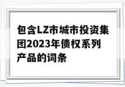 包含LZ市城市投资集团2023年债权系列产品的词条