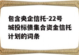 包含央企信托-22号城投标债集合资金信托计划的词条