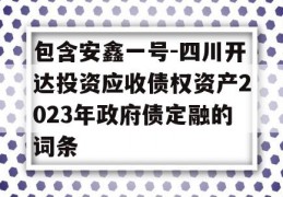 包含安鑫一号-四川开达投资应收债权资产2023年政府债定融的词条