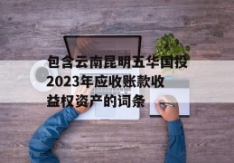 包含云南昆明五华国投2023年应收账款收益权资产的词条