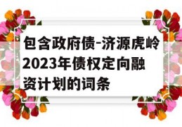 包含政府债-济源虎岭2023年债权定向融资计划的词条