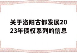 关于洛阳古都发展2023年债权系列的信息