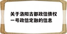 关于洛阳古都政信债权一号政信定融的信息