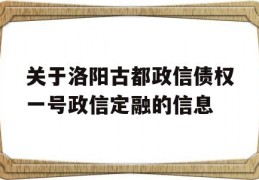 关于洛阳古都政信债权一号政信定融的信息