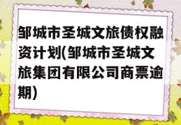 邹城市圣城文旅债权融资计划(邹城市圣城文旅集团有限公司商票逾期)