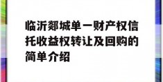 临沂郯城单一财产权信托收益权转让及回购的简单介绍