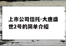 上市公司信托-大唐盛世2号的简单介绍