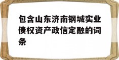 包含山东济南钢城实业债权资产政信定融的词条