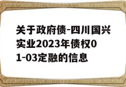 关于政府债-四川国兴实业2023年债权01-03定融的信息