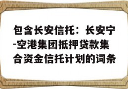 包含长安信托：长安宁-空港集团抵押贷款集合资金信托计划的词条