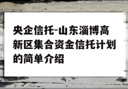 央企信托-山东淄博高新区集合资金信托计划的简单介绍