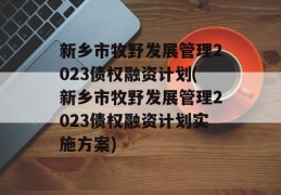 新乡市牧野发展管理2023债权融资计划(新乡市牧野发展管理2023债权融资计划实施方案)