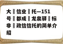 大‮信业‬托—151号‮都成‬龙泉驿‮标非‬政信信托的简单介绍