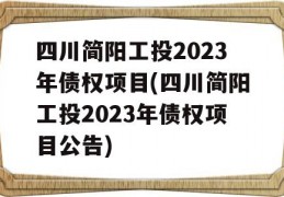 四川简阳工投2023年债权项目(四川简阳工投2023年债权项目公告)