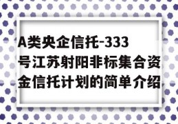 A类央企信托-333号江苏射阳非标集合资金信托计划的简单介绍