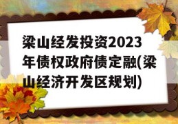 梁山经发投资2023年债权政府债定融(梁山经济开发区规划)