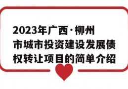 2023年广西·柳州市城市投资建设发展债权转让项目的简单介绍