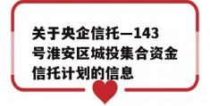 关于央企信托—143号淮安区城投集合资金信托计划的信息