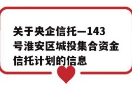 关于央企信托—143号淮安区城投集合资金信托计划的信息