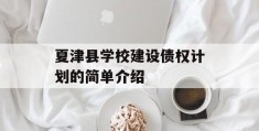 夏津县学校建设债权计划的简单介绍