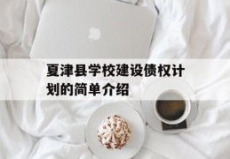 夏津县学校建设债权计划的简单介绍