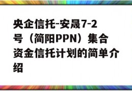 央企信托-安晟7-2号（简阳PPN）集合资金信托计划的简单介绍