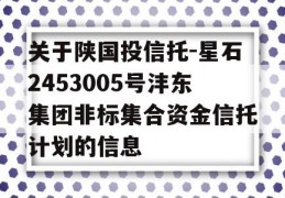 关于陕国投信托-星石2453005号沣东集团非标集合资金信托计划的信息