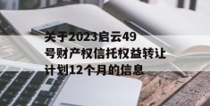 关于2023启云49号财产权信托权益转让计划12个月的信息