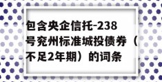 包含央企信托-238号兖州标准城投债券（不足2年期）的词条