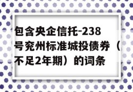 包含央企信托-238号兖州标准城投债券（不足2年期）的词条