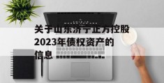 关于山东济宁正方控股2023年债权资产的信息