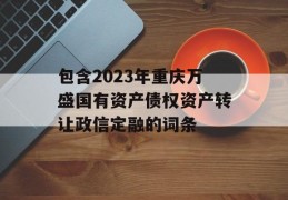 包含2023年重庆万盛国有资产债权资产转让政信定融的词条