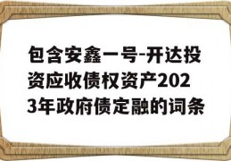 包含安鑫一号-开达投资应收债权资产2023年政府债定融的词条