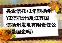 央企信托+1年期扬州YZ信托计划(江苏国信扬州发电有限责任公司是国企吗)