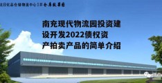 南充现代物流园投资建设开发2022债权资产拍卖产品的简单介绍